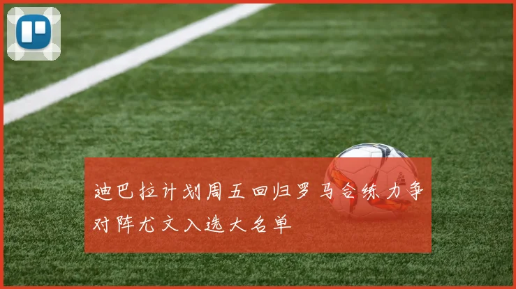 迪巴拉计划周五回归罗马合练力争对阵尤文入选大名单