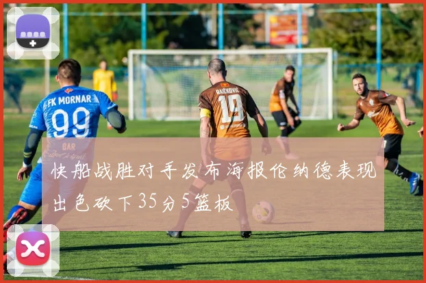 快船战胜对手发布海报伦纳德表现出色砍下35分5篮板