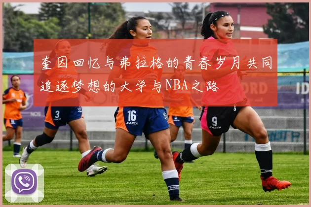 奎因回忆与弗拉格的青春岁月共同追逐梦想的大学与NBA之路