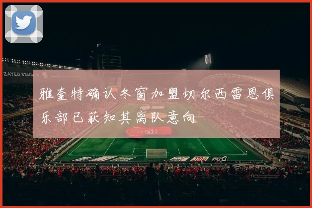 雅奎特确认冬窗加盟切尔西雷恩俱乐部已获知其离队意向