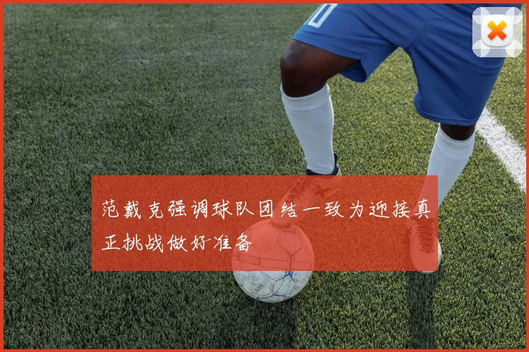 范戴克强调球队团结一致为迎接真正挑战做好准备