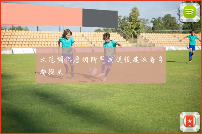 大范调侃詹姆斯早该退役建议每年都提及