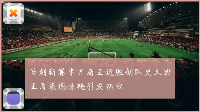 马刺新赛季开局五连胜创队史文班亚马表现惊艳引发热议