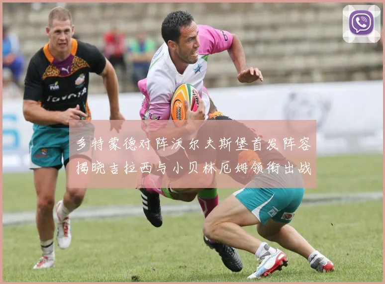 多特蒙德对阵沃尔夫斯堡首发阵容揭晓吉拉西与小贝林厄姆领衔出战