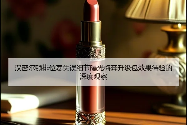 汉密尔顿排位赛失误细节曝光梅奔升级包效果待验的深度观察